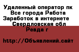 Удаленный оператор пк - Все города Работа » Заработок в интернете   . Свердловская обл.,Ревда г.